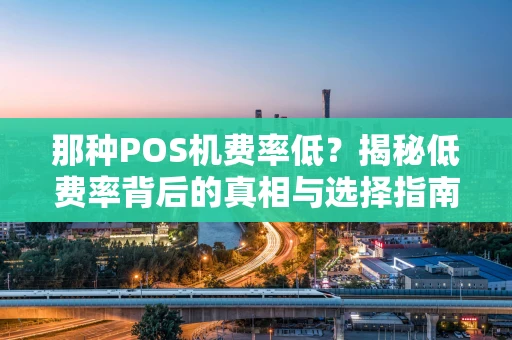 那种POS机费率低？揭秘低费率背后的真相与选择指南