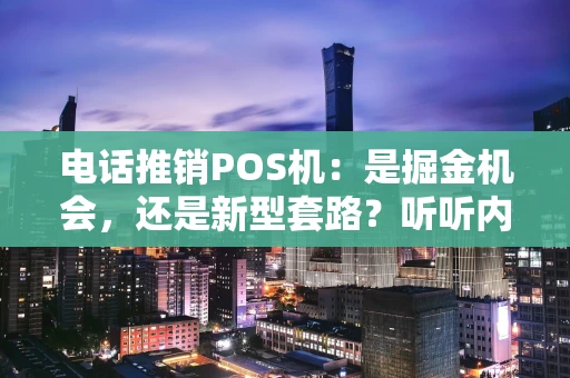 电话推销POS机：是掘金机会，还是新型套路？听听内行人怎么说