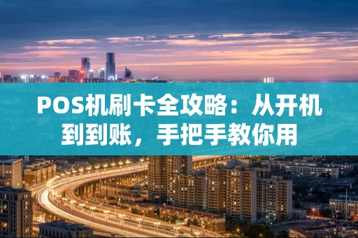 POS机刷卡全攻略：从开机到到账，手把手教你用