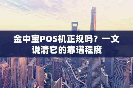 金中宝POS机正规吗？一文说清它的靠谱程度