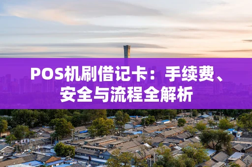 POS机刷借记卡：手续费、安全与流程全解析