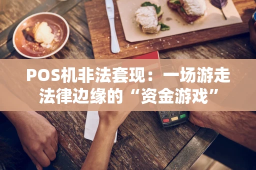 POS机非法套现：一场游走法律边缘的“资金游戏”