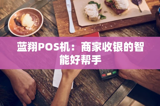 蓝翔POS机：商家收银的智能好帮手