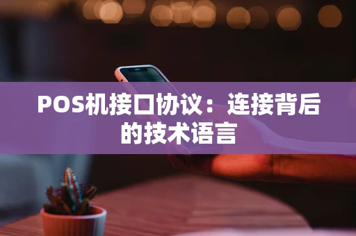 POS机接口协议：连接背后的技术语言
