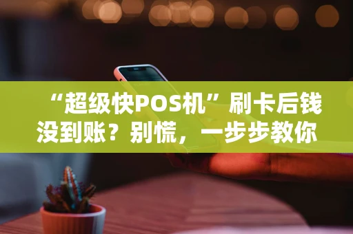“超级快POS机”刷卡后钱没到账？别慌，一步步教你排查和解决！