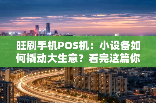旺刷手机POS机：小设备如何撬动大生意？看完这篇你就懂了！