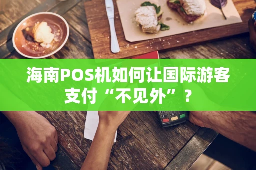 海南POS机如何让国际游客支付“不见外”？