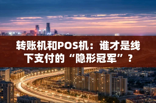 转账机和POS机：谁才是线下支付的“隐形冠军”？