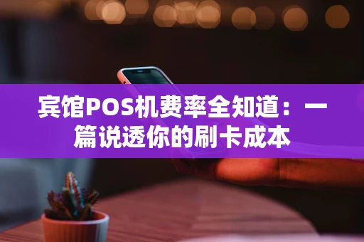 宾馆POS机费率全知道：一篇说透你的刷卡成本