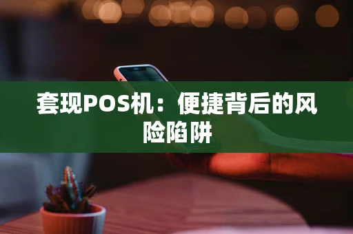 套现POS机：便捷背后的风险陷阱