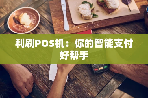 利刷POS机：你的智能支付好帮手
