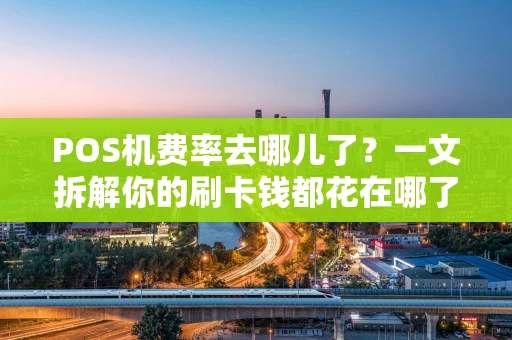 POS机费率去哪儿了？一文拆解你的刷卡钱都花在哪了