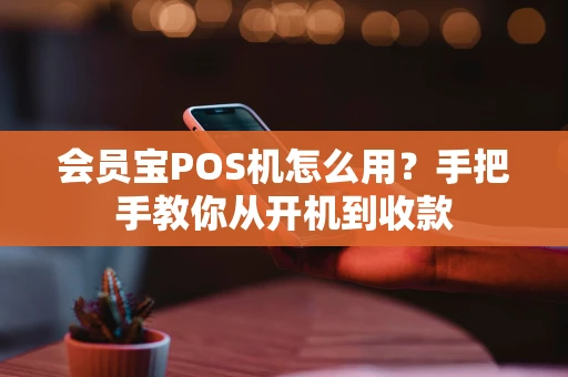 会员宝POS机怎么用？手把手教你从开机到收款