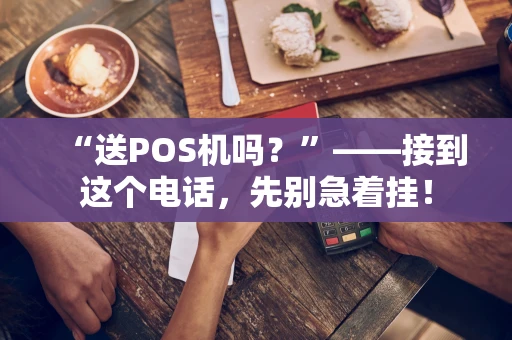 “送POS机吗？”——接到这个电话，先别急着挂！