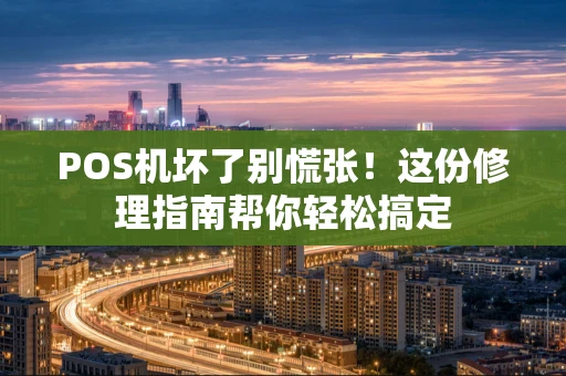 POS机坏了别慌张！这份修理指南帮你轻松搞定