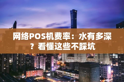 网络POS机费率：水有多深？看懂这些不踩坑