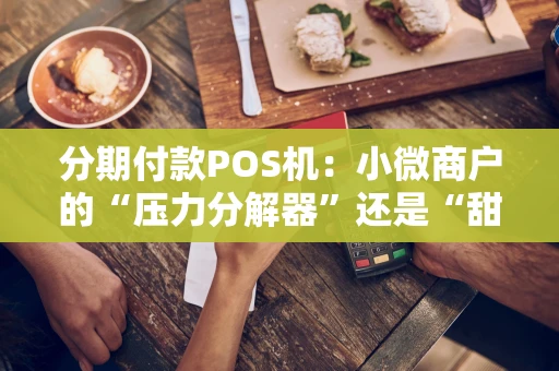 分期付款POS机：小微商户的“压力分解器”还是“甜蜜陷阱”？