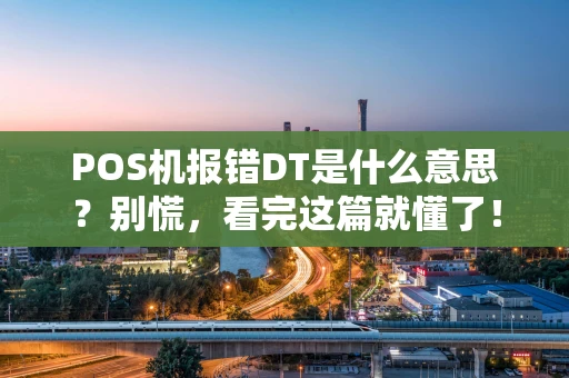 POS机报错DT是什么意思？别慌，看完这篇就懂了！