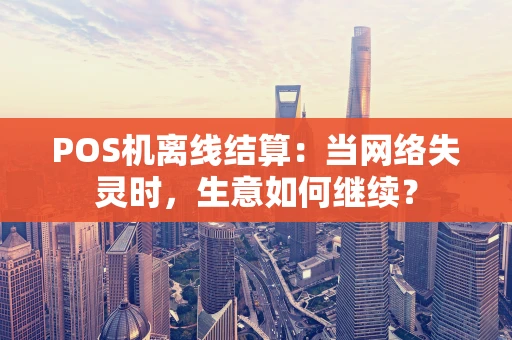 POS机离线结算：当网络失灵时，生意如何继续？