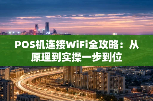 POS机连接WiFi全攻略：从原理到实操一步到位