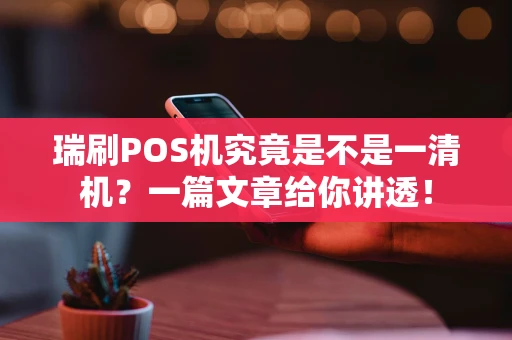瑞刷POS机究竟是不是一清机？一篇文章给你讲透！