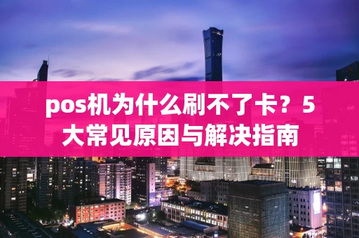 pos机为什么刷不了卡？5大常见原因与解决指南