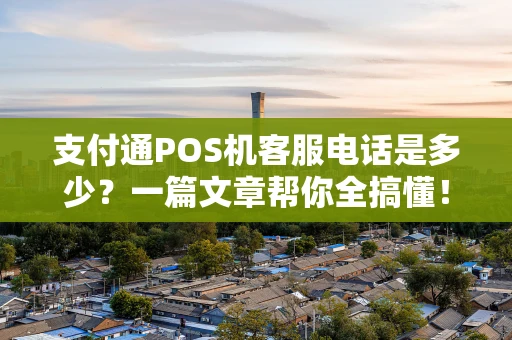 支付通POS机客服电话是多少？一篇文章帮你全搞懂！