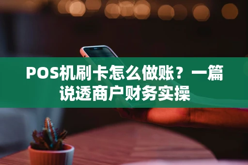 POS机刷卡怎么做账？一篇说透商户财务实操