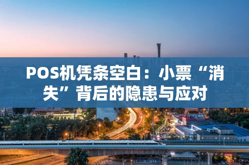 POS机凭条空白：小票“消失”背后的隐患与应对