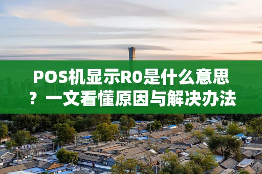 POS机显示R0是什么意思？一文看懂原因与解决办法