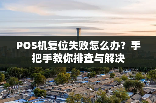 POS机复位失败怎么办？手把手教你排查与解决