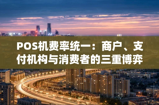 POS机费率统一：商户、支付机构与消费者的三重博弈