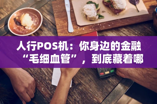 人行POS机：你身边的金融“毛细血管”，到底藏着哪些门道？