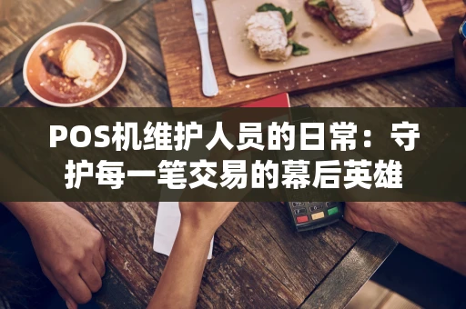 POS机维护人员的日常：守护每一笔交易的幕后英雄