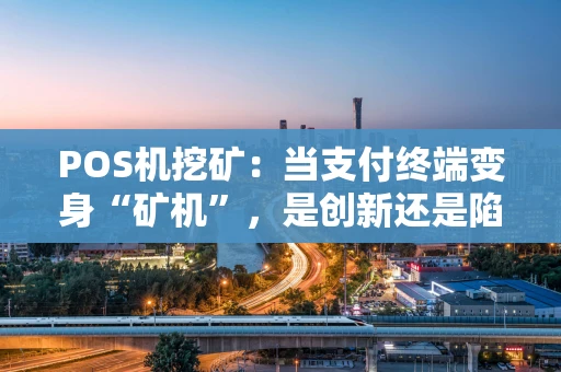 POS机挖矿：当支付终端变身“矿机”，是创新还是陷阱？