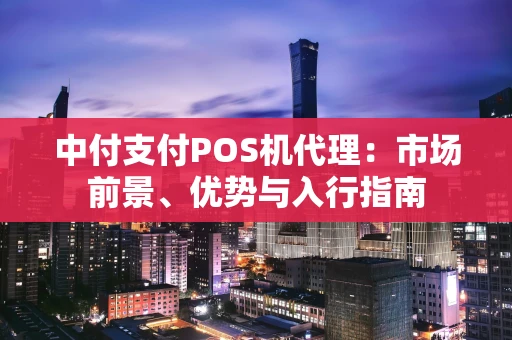 中付支付POS机代理：市场前景、优势与入行指南