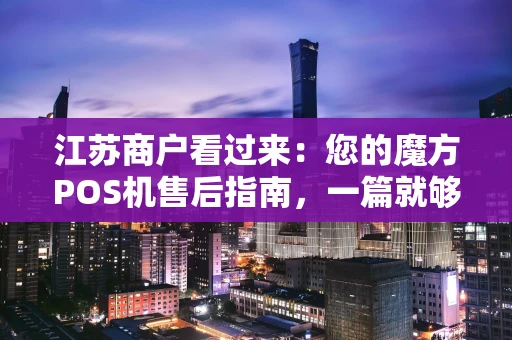 江苏商户看过来：您的魔方POS机售后指南，一篇就够！