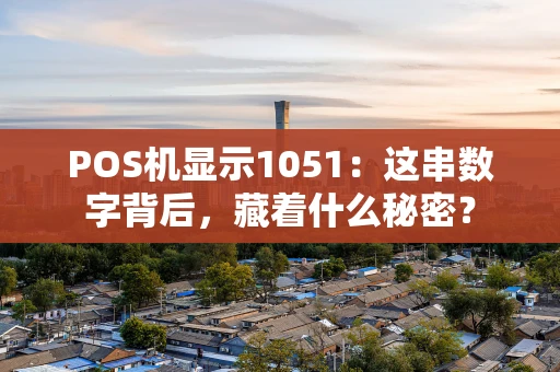 POS机显示1051：这串数字背后，藏着什么秘密？