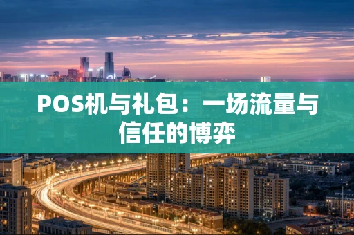 POS机与礼包：一场流量与信任的博弈