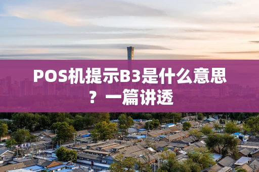 POS机提示B3是什么意思？一篇讲透
