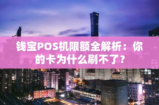 钱宝POS机限额全解析：你的卡为什么刷不了？