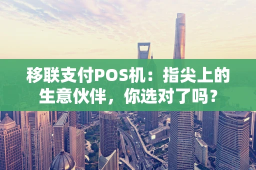 移联支付POS机：指尖上的生意伙伴，你选对了吗？