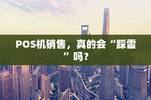 POS机销售，真的会“踩雷”吗？