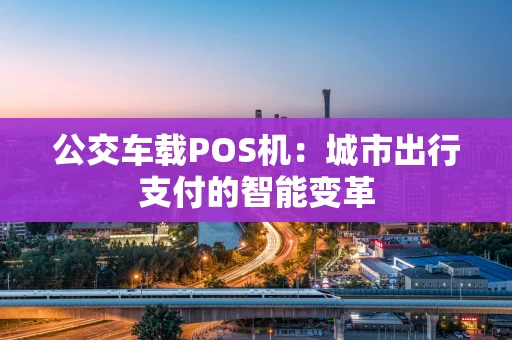 公交车载POS机：城市出行支付的智能变革
