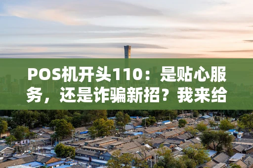 POS机开头110：是贴心服务，还是诈骗新招？我来给你捋一捋