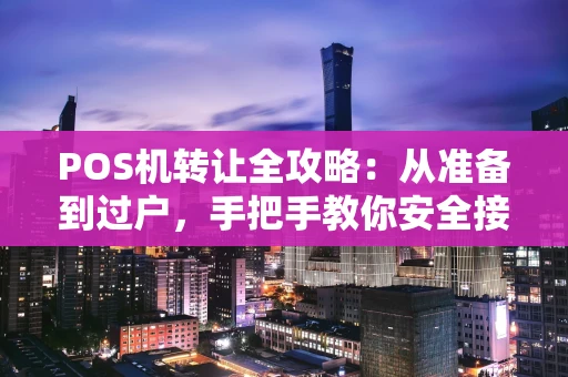 POS机转让全攻略：从准备到过户，手把手教你安全接手