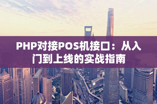PHP对接POS机接口：从入门到上线的实战指南