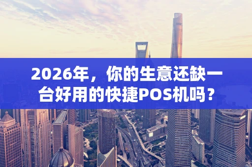 2026年，你的生意还缺一台好用的快捷POS机吗？