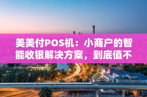 美美付POS机：小商户的智能收银解决方案，到底值不值得入手？