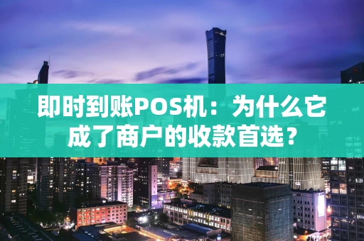 即时到账POS机：为什么它成了商户的收款首选？